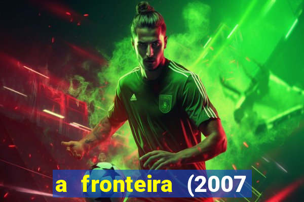 a fronteira (2007 filme completo download)